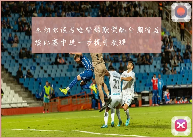 米切尔谈与哈登的默契配合期待后续比赛中进一步提升表现