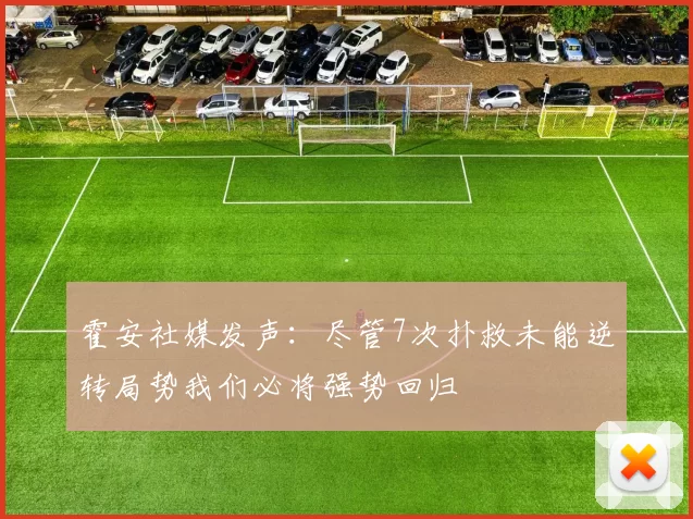 霍安社媒发声：尽管7次扑救未能逆转局势我们必将强势回归