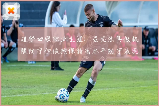 追梦回顾职业生涯：虽无法再做极限防守但依然保持高水平防守表现