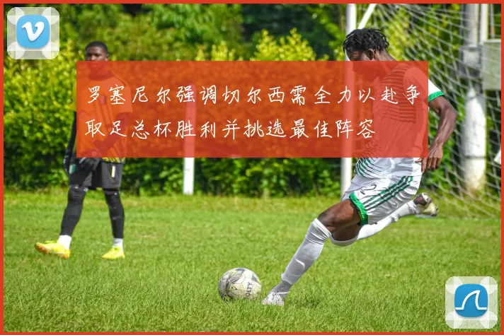 罗塞尼尔强调切尔西需全力以赴争取足总杯胜利并挑选最佳阵容