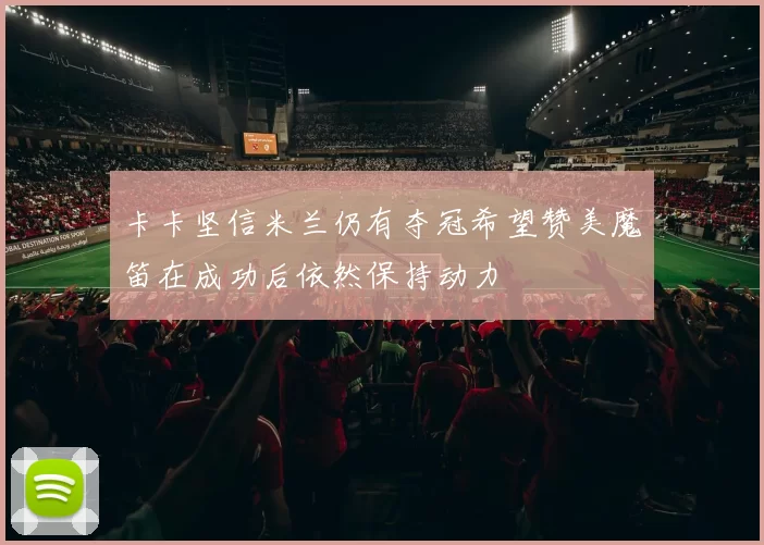 卡卡坚信米兰仍有夺冠希望赞美魔笛在成功后依然保持动力