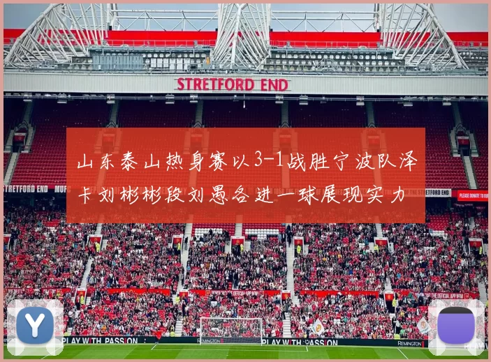 山东泰山热身赛以3-1战胜宁波队泽卡刘彬彬段刘愚各进一球展现实力