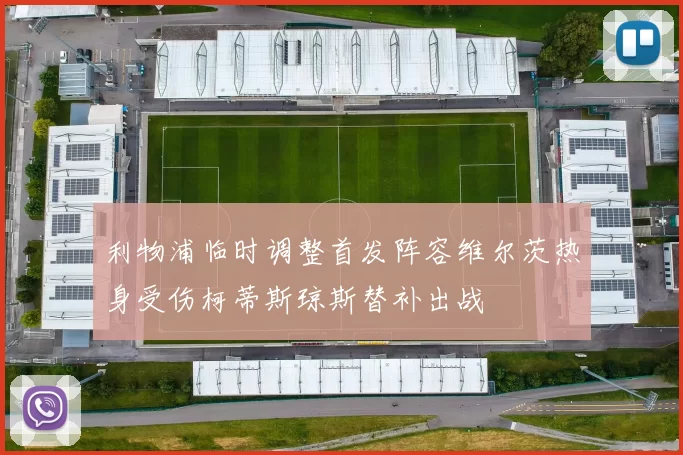 利物浦临时调整首发阵容维尔茨热身受伤柯蒂斯琼斯替补出战