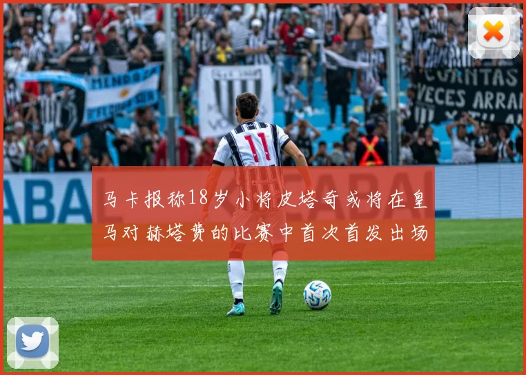 马卡报称18岁小将皮塔奇或将在皇马对赫塔费的比赛中首次首发出场