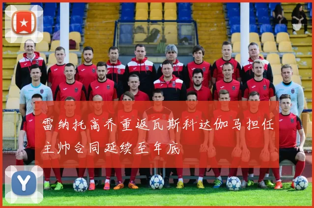 雷纳托高乔重返瓦斯科达伽马担任主帅合同延续至年底