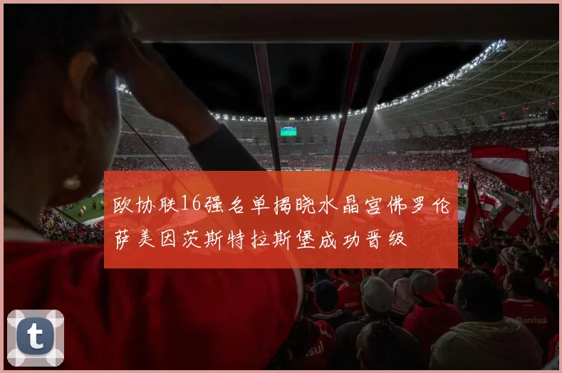 欧协联16强名单揭晓水晶宫佛罗伦萨美因茨斯特拉斯堡成功晋级