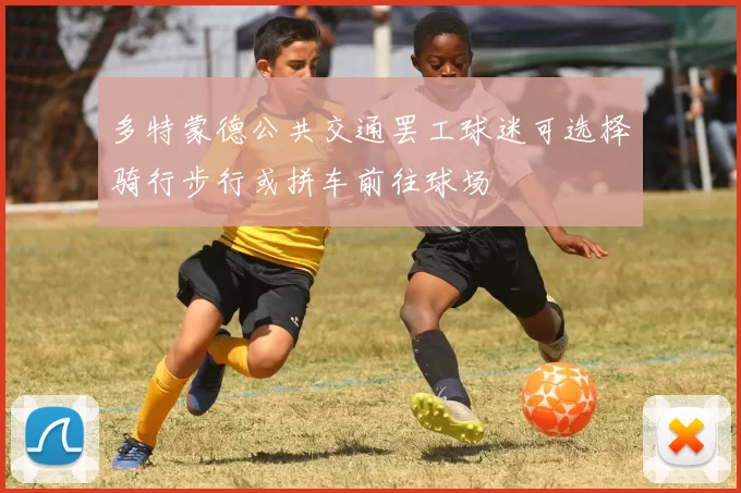 多特蒙德公共交通罢工球迷可选择骑行步行或拼车前往球场
