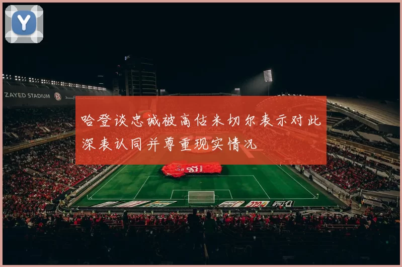 哈登谈忠诚被高估米切尔表示对此深表认同并尊重现实情况