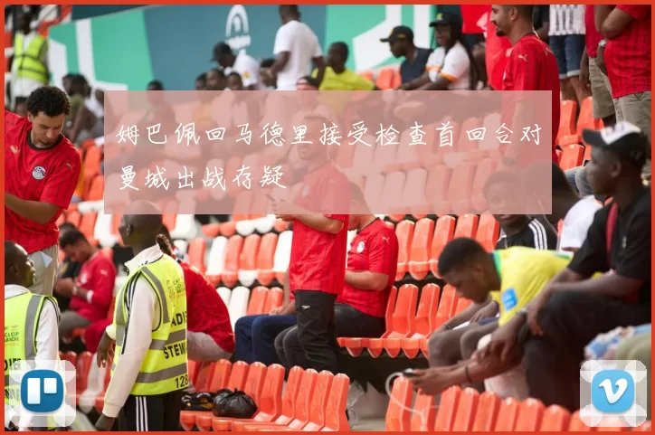 姆巴佩回马德里接受检查首回合对曼城出战存疑